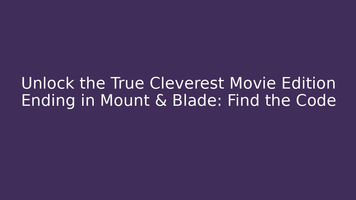 Unlock the True Cleverest Movie Edition Ending in Mount & Blade: Find the Code