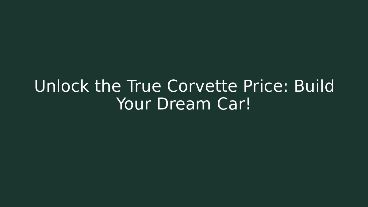 Unlock the True Corvette Price: Build Your Dream Car!