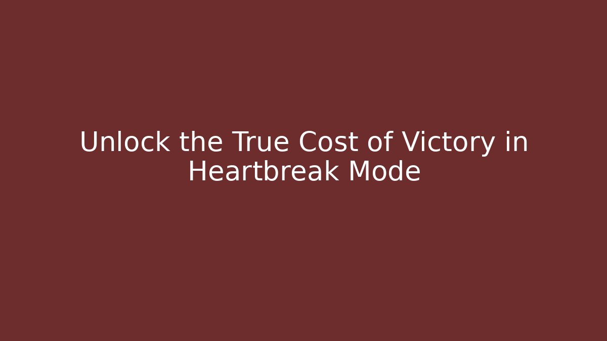 Unlock the True Cost of Victory in Heartbreak Mode
