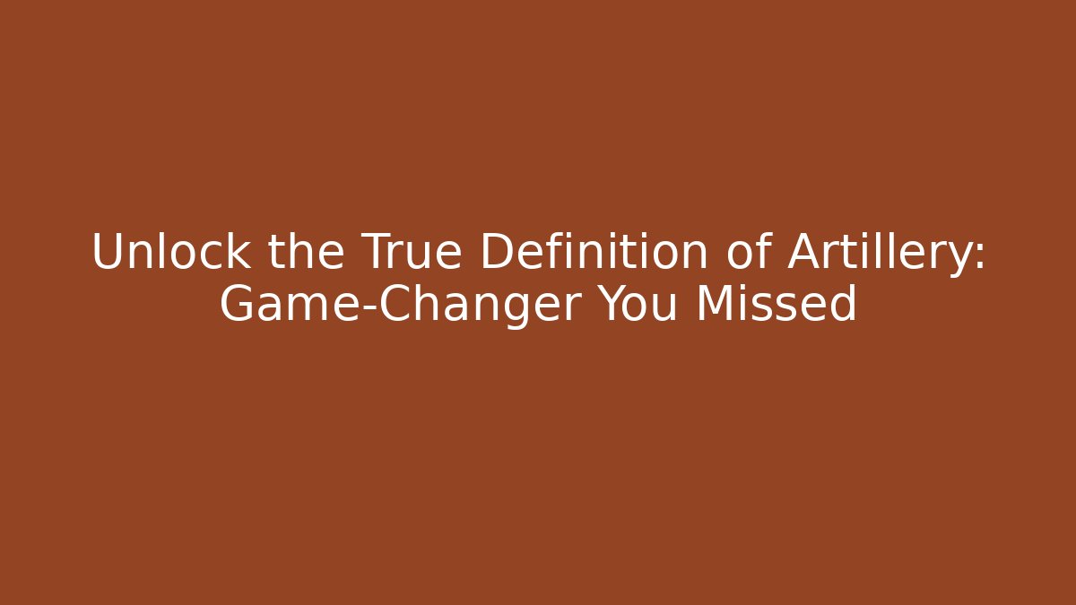 Unlock the True Definition of Artillery: Game-Changer You Missed