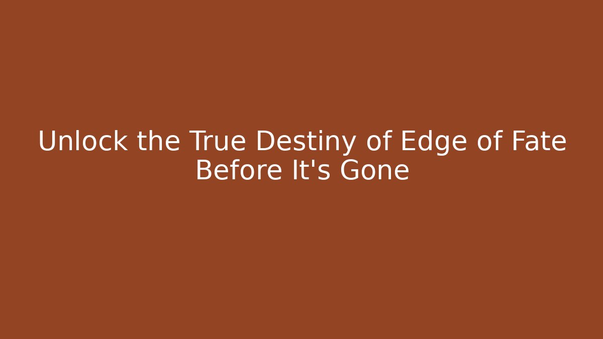 Unlock the True Destiny of Edge of Fate Before It's Gone