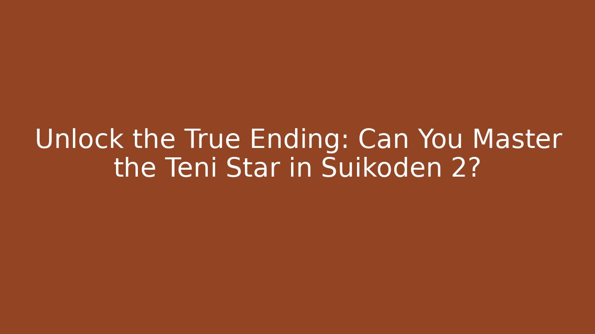 Unlock the True Ending: Can You Master the Teni Star in Suikoden 2? - Critter Realm