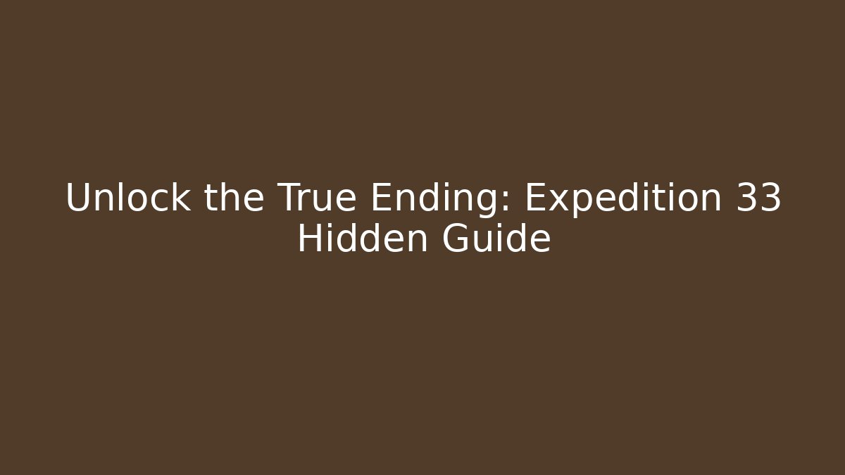 Unlock the True Ending: Expedition 33 Hidden Guide