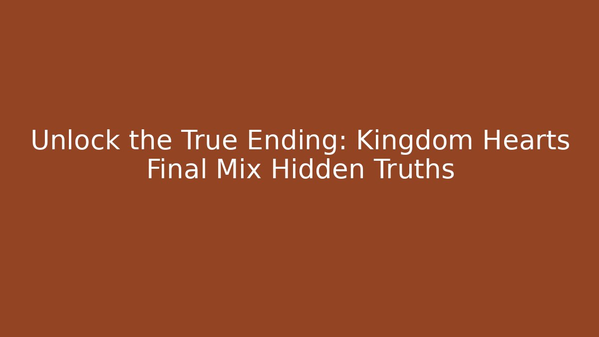 Unlock the True Ending: Kingdom Hearts Final Mix Hidden Truths