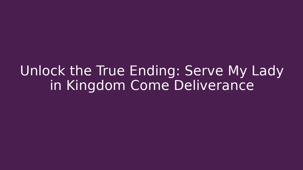 Unlock the True Ending: Serve My Lady in Kingdom Come Deliverance