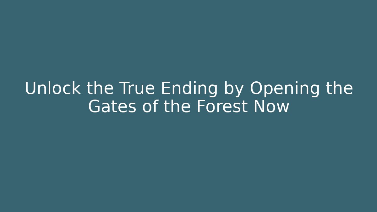 Unlock the True Ending by Opening the Gates of the Forest Now
