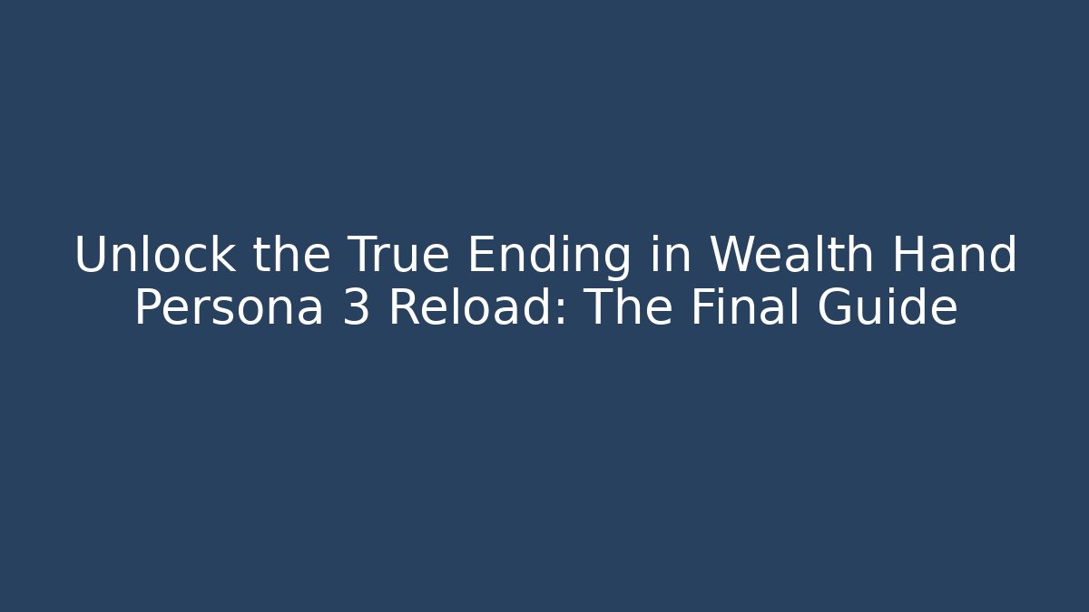 Unlock the True Ending in Wealth Hand Persona 3 Reload: The Final Guide