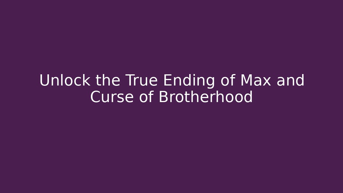 Unlock the True Ending of Max and Curse of Brotherhood