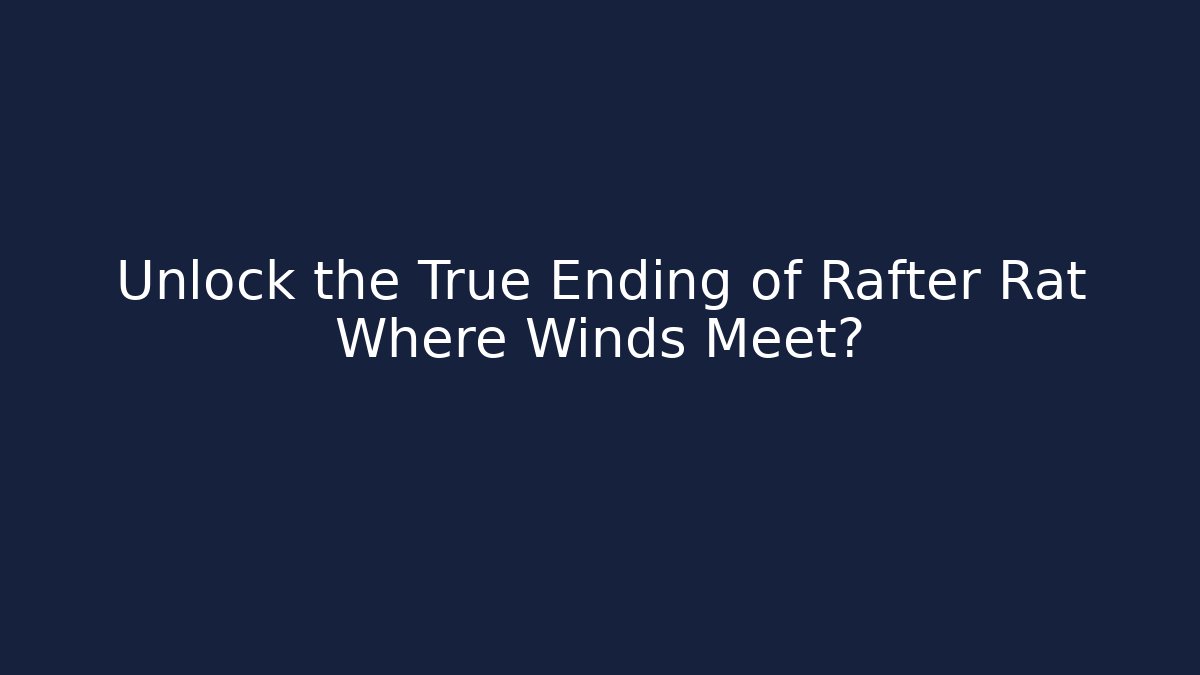 Unlock the True Ending of Rafter Rat Where Winds Meet? - Critter Realm