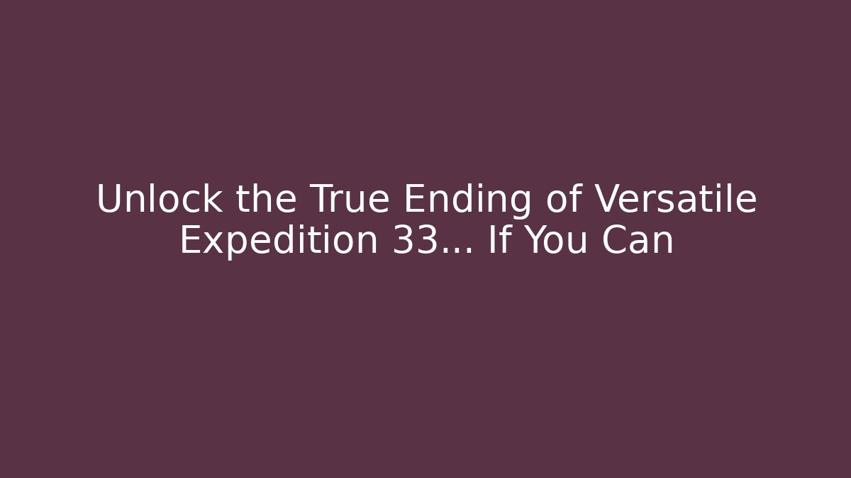 Unlock the True Ending of Versatile Expedition 33... If You Can