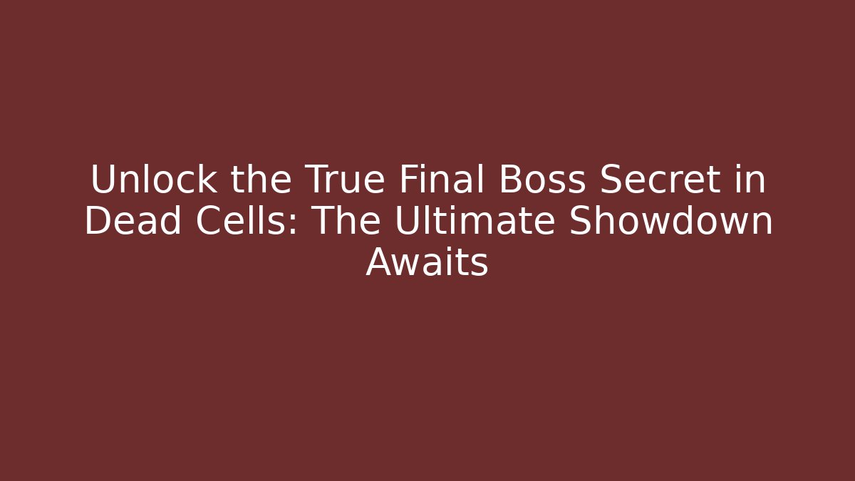 Unlock the True Final Boss Secret in Dead Cells: The Ultimate Showdown Awaits