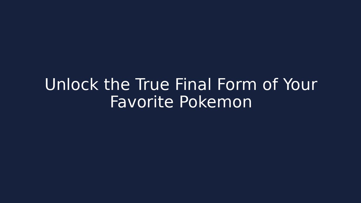 Unlock the True Final Form of Your Favorite Pokémon - Critter Realm