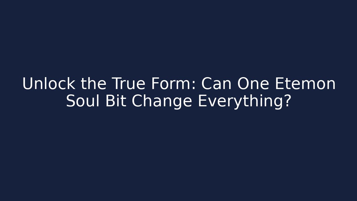 Unlock the True Form: Can One Etemon Soul Bit Change Everything?