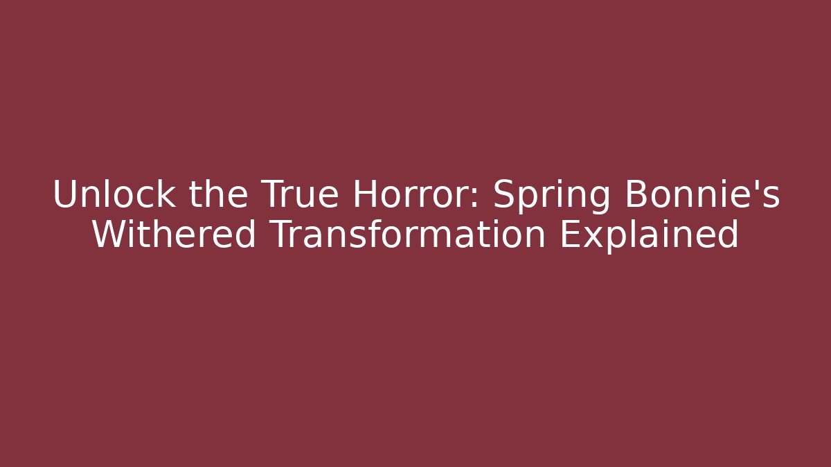 Unlock the True Horror: Spring Bonnie's Withered Transformation Explained