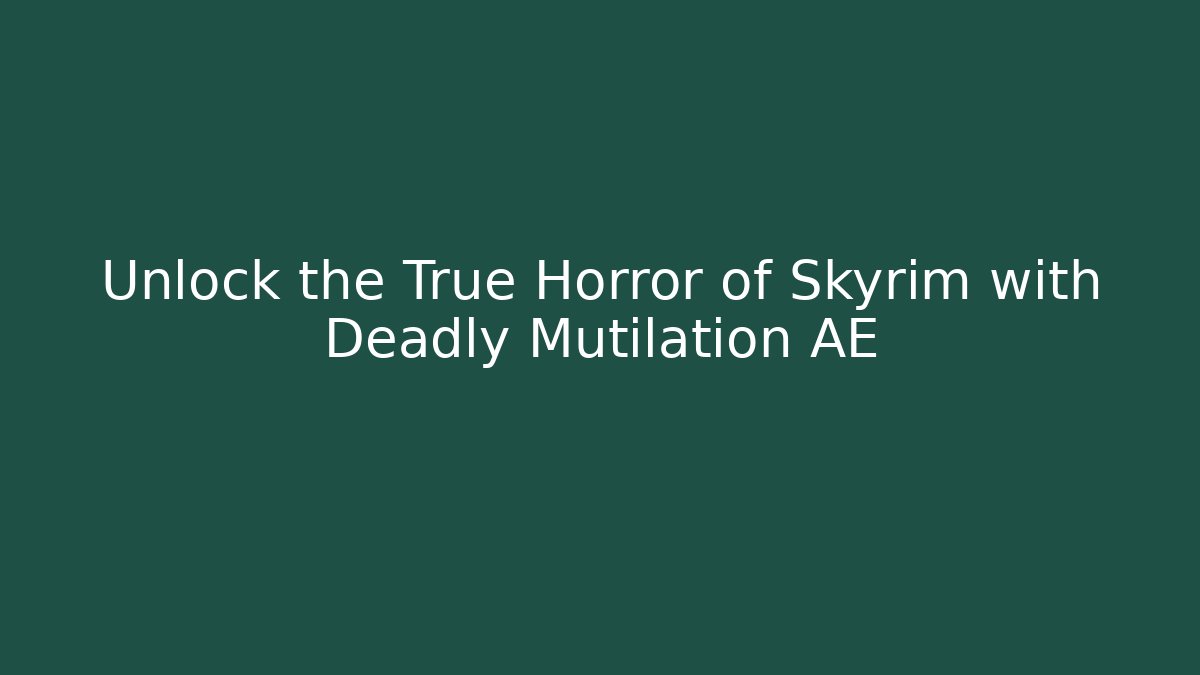 Unlock the True Horror of Skyrim with Deadly Mutilation AE