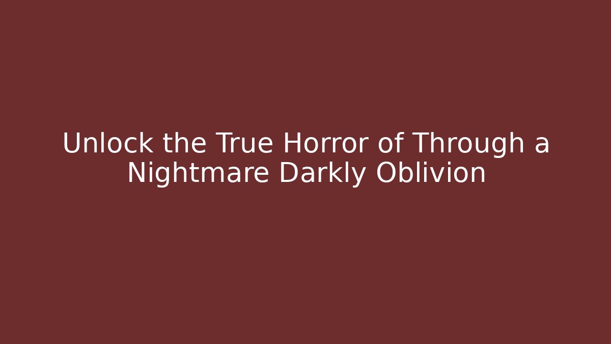 Unlock the True Horror of Through a Nightmare Darkly Oblivion