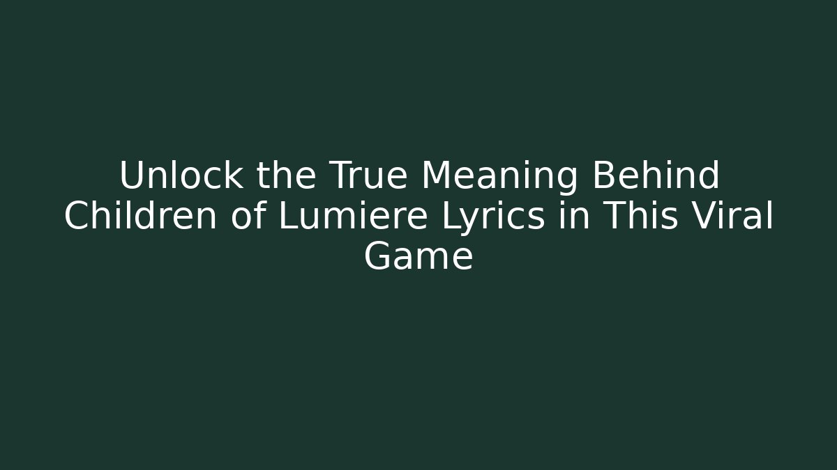 Unlock the True Meaning Behind Children of Lumiere Lyrics in This Viral Game