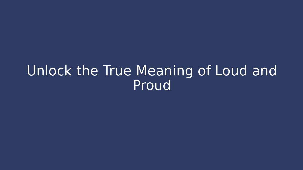 Unlock the True Meaning of Loud and Proud