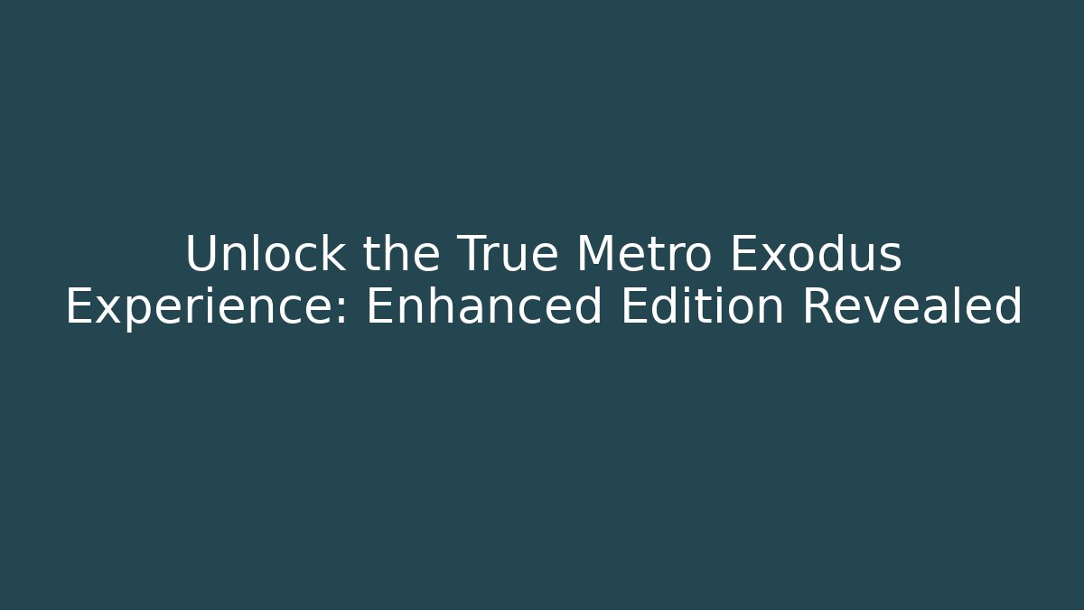 Unlock the True Metro Exodus Experience: Enhanced Edition Revealed