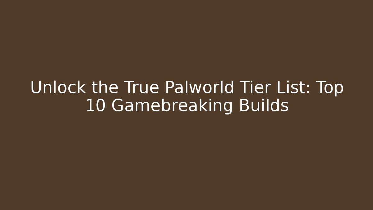 Unlock the True Palworld Tier List: Top 10 Gamebreaking Builds