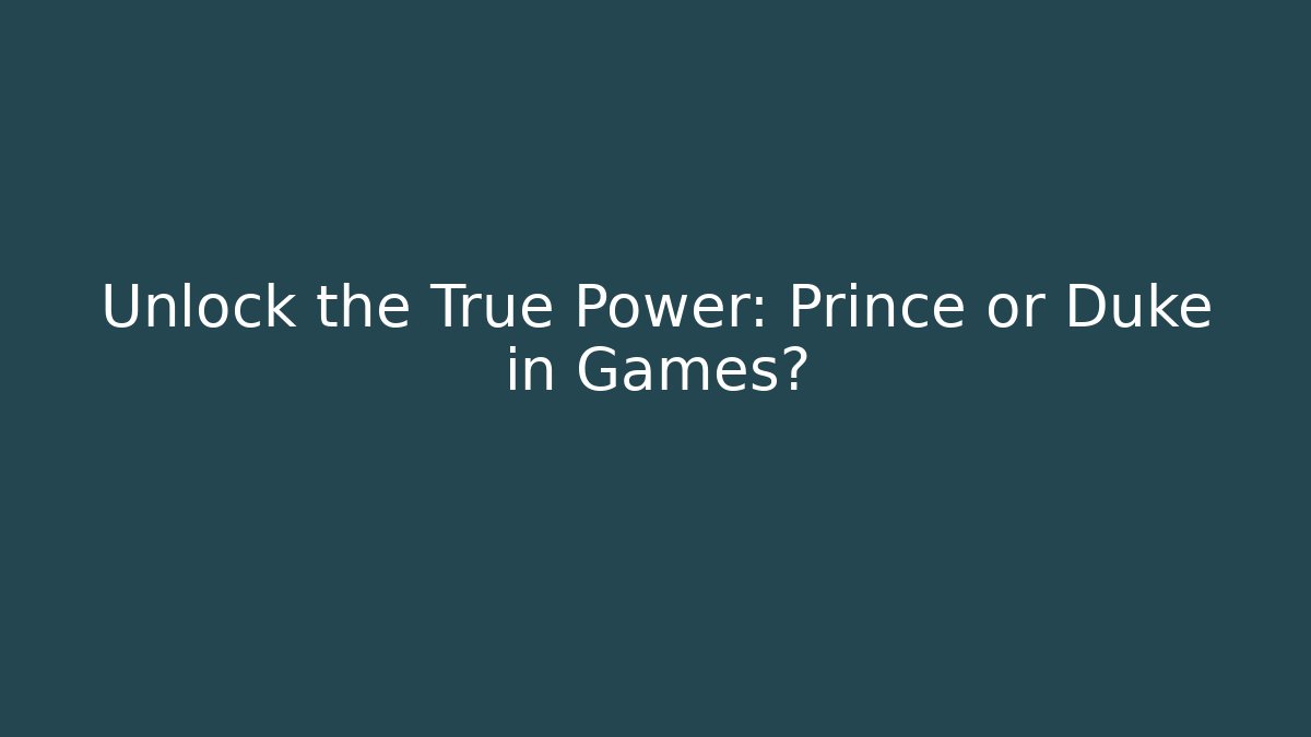 Unlock the True Power: Prince or Duke in Games?