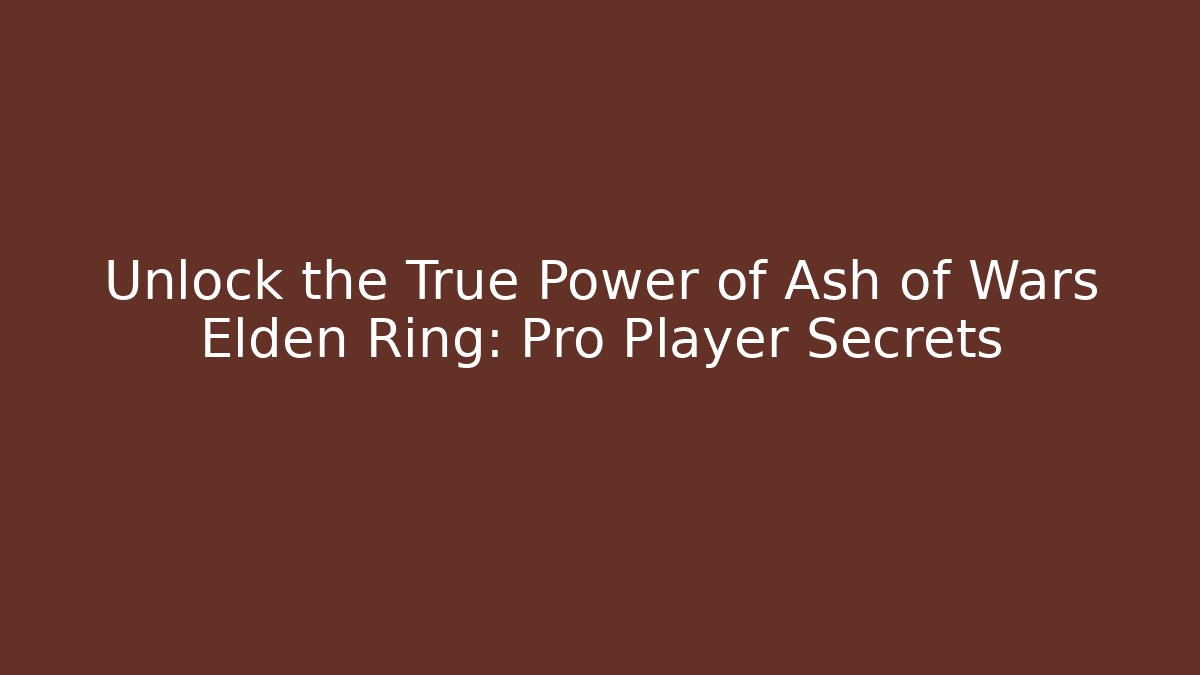 Unlock the True Power of Ash of Wars Elden Ring: Pro Player Secrets