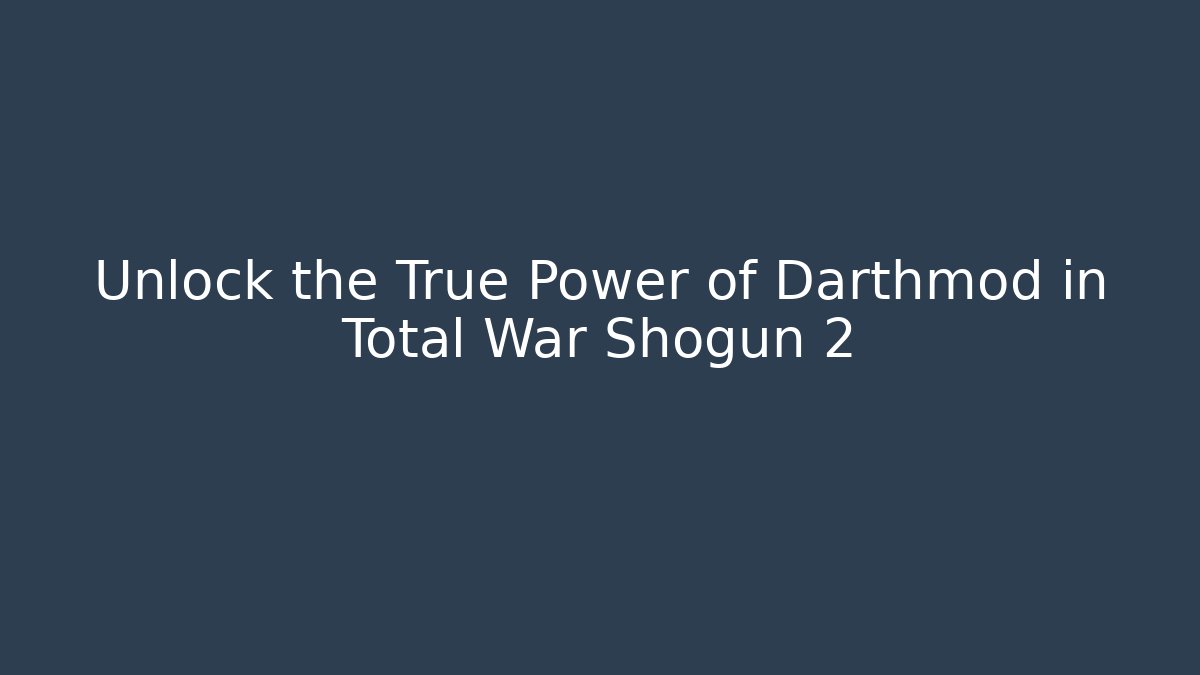 Unlock the True Power of Darthmod in Total War Shogun 2