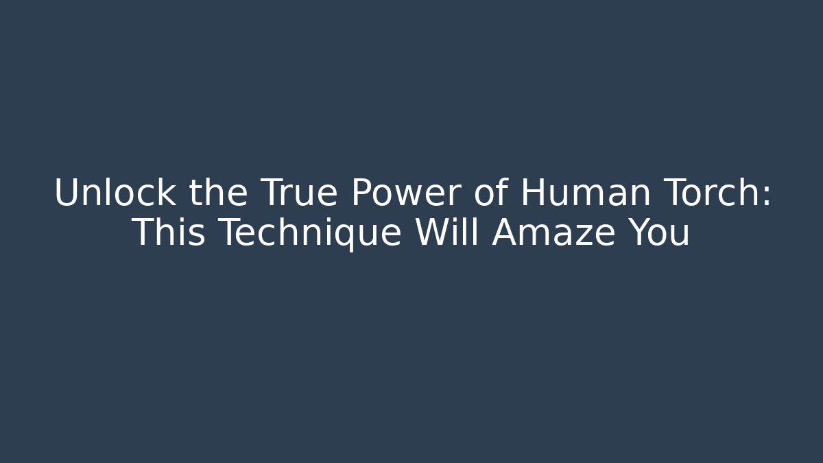 Unlock the True Power of Human Torch: This Technique Will Amaze You
