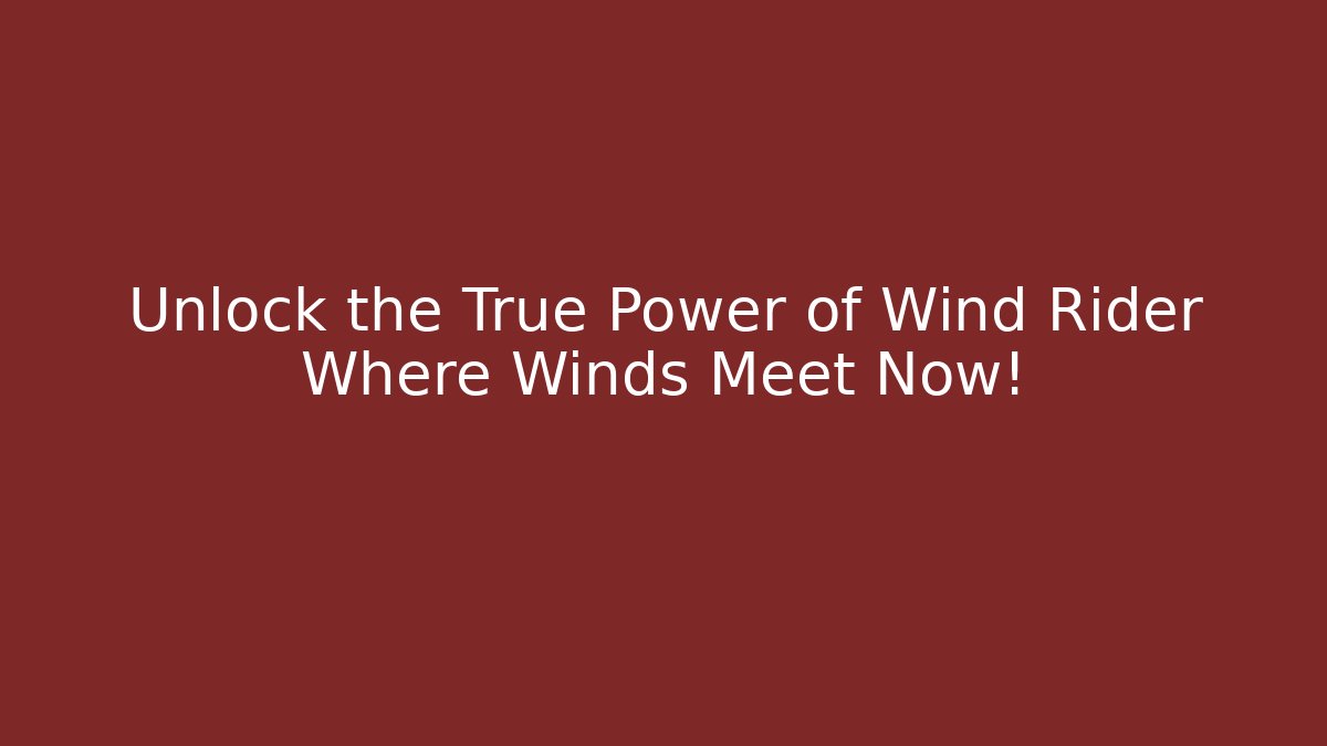 Unlock the True Power of Wind Rider Where Winds Meet Now!