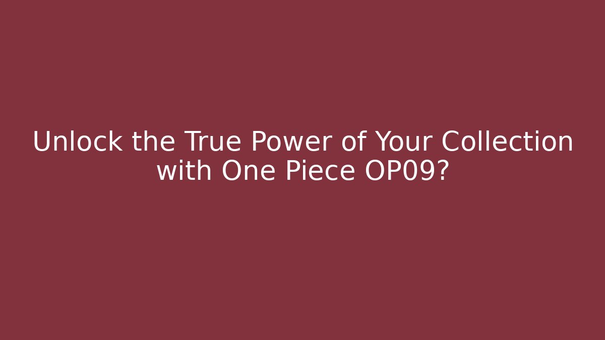 Unlock the True Power of Your Collection with One Piece OP09?