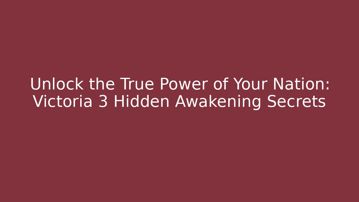 Unlock the True Power of Your Nation: Victoria 3 Hidden Awakening Secrets