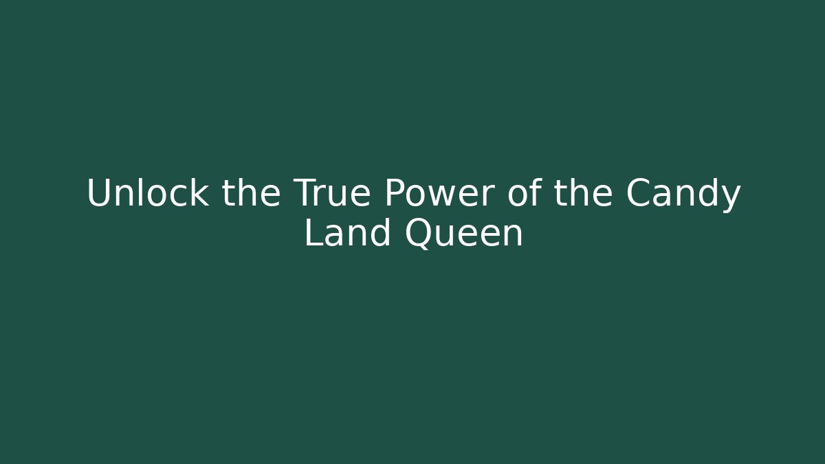 Unlock the True Power of the Candy Land Queen