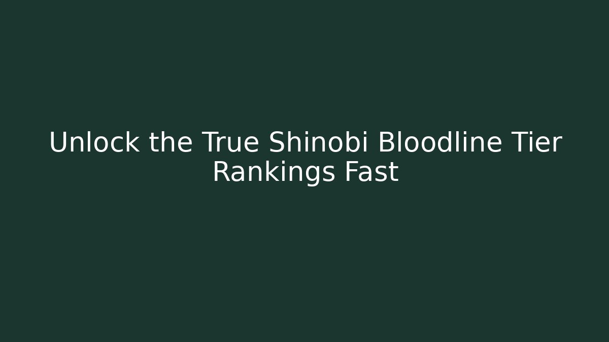 Unlock the True Shinobi Bloodline Tier Rankings Fast