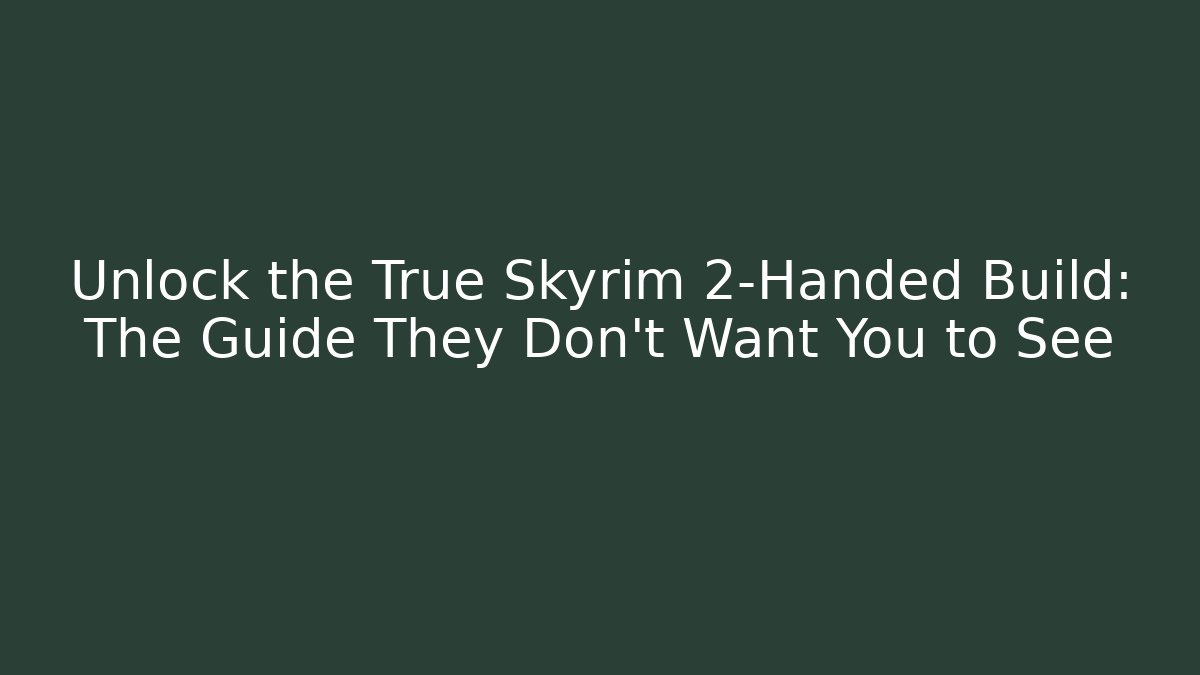 Unlock the True Skyrim 2-Handed Build: The Guide They Don’t Want You to See