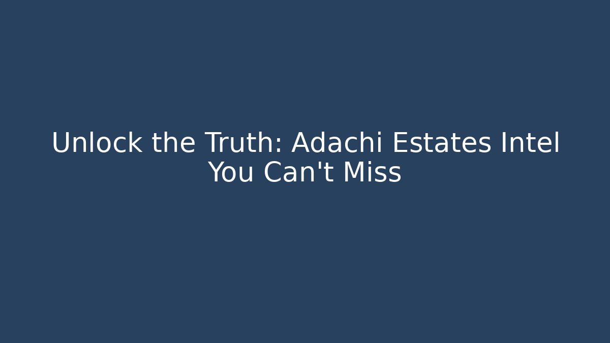 Unlock the Truth: Adachi Estates Intel You Can't Miss