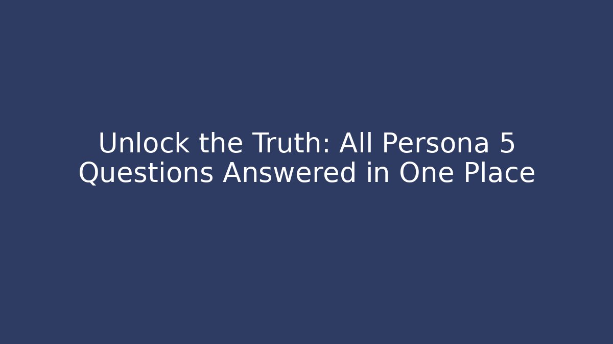 Unlock the Truth: All Persona 5 Questions Answered in One Place