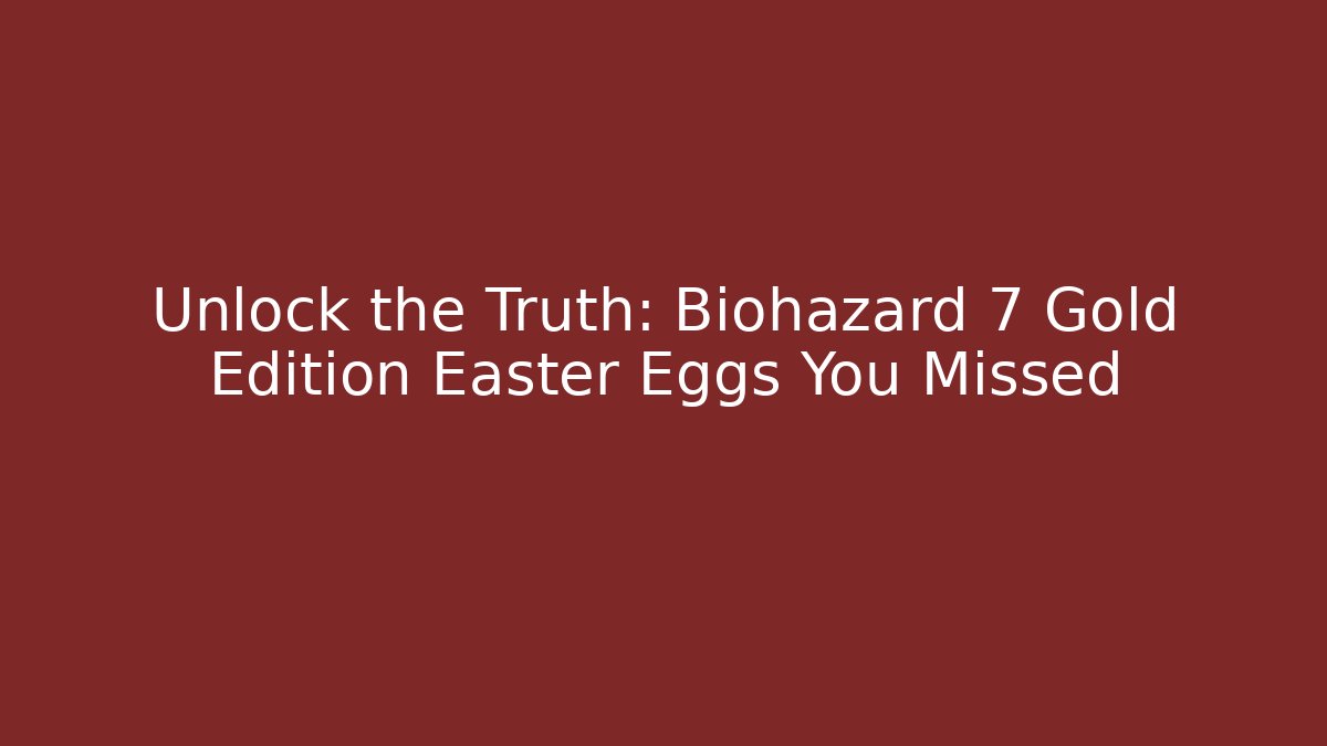 Unlock the Truth: Biohazard 7 Gold Edition Easter Eggs You Missed