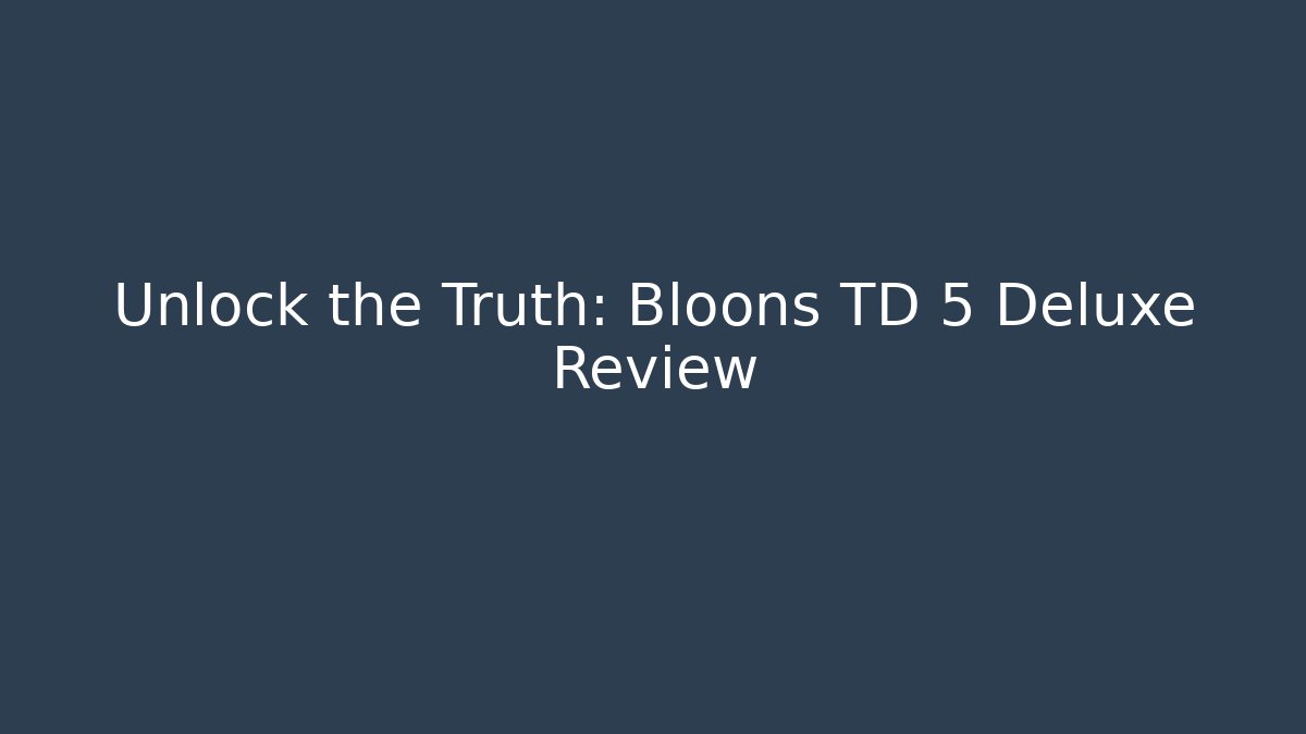 Unlock the Truth: Bloons TD 5 Deluxe Review
