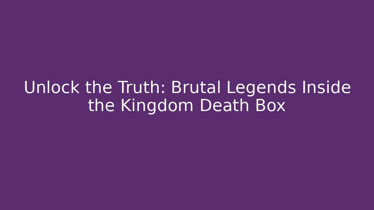 Unlock the Truth: Brutal Legends Inside the Kingdom Death Box