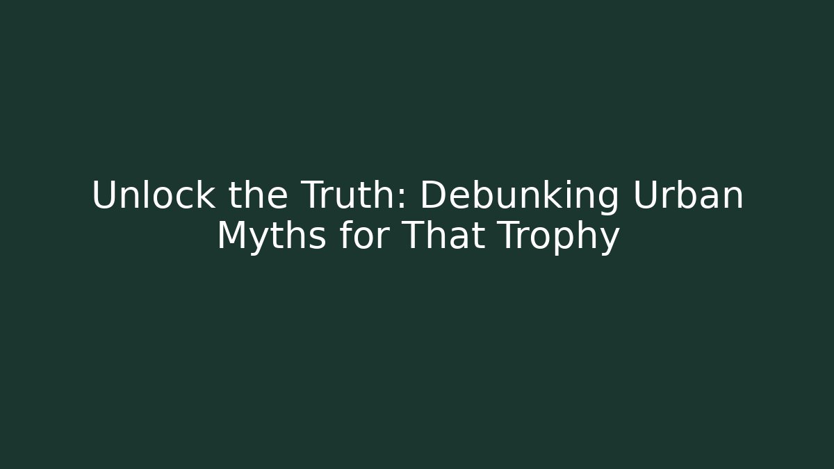 Unlock the Truth: Debunking Urban Myths for That Trophy