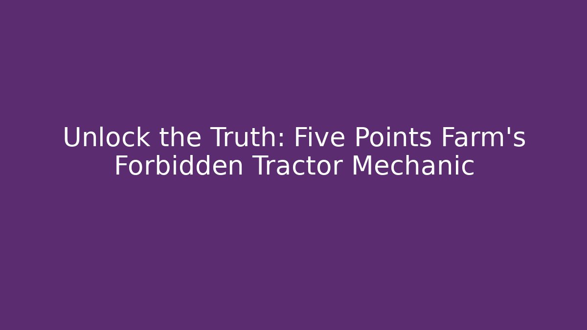 Unlock the Truth: Five Points Farm's Forbidden Tractor Mechanic