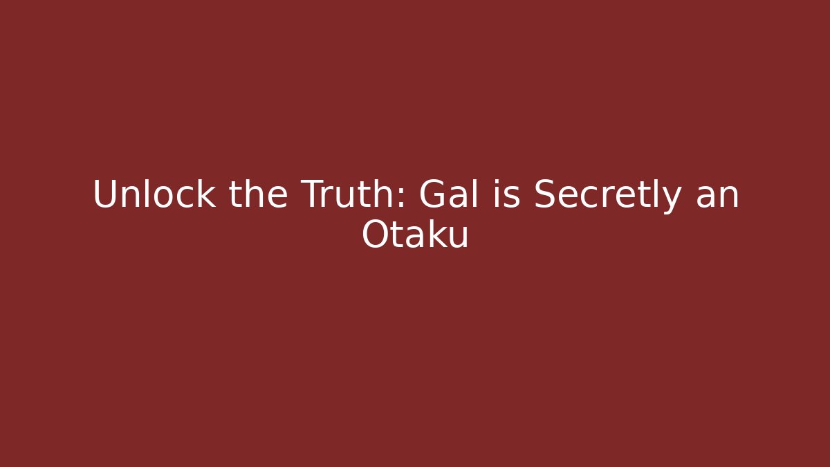 Unlock the Truth: Gal is Secretly an Otaku