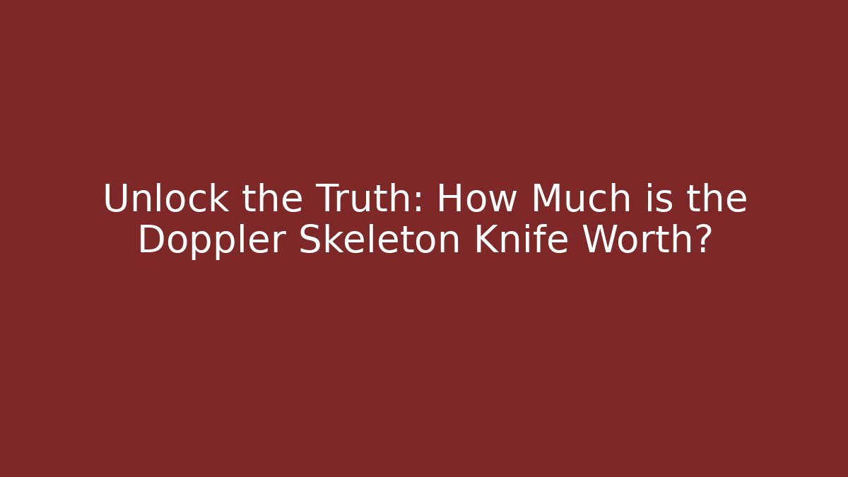Unlock the Truth: How Much is the Doppler Skeleton Knife Worth?
