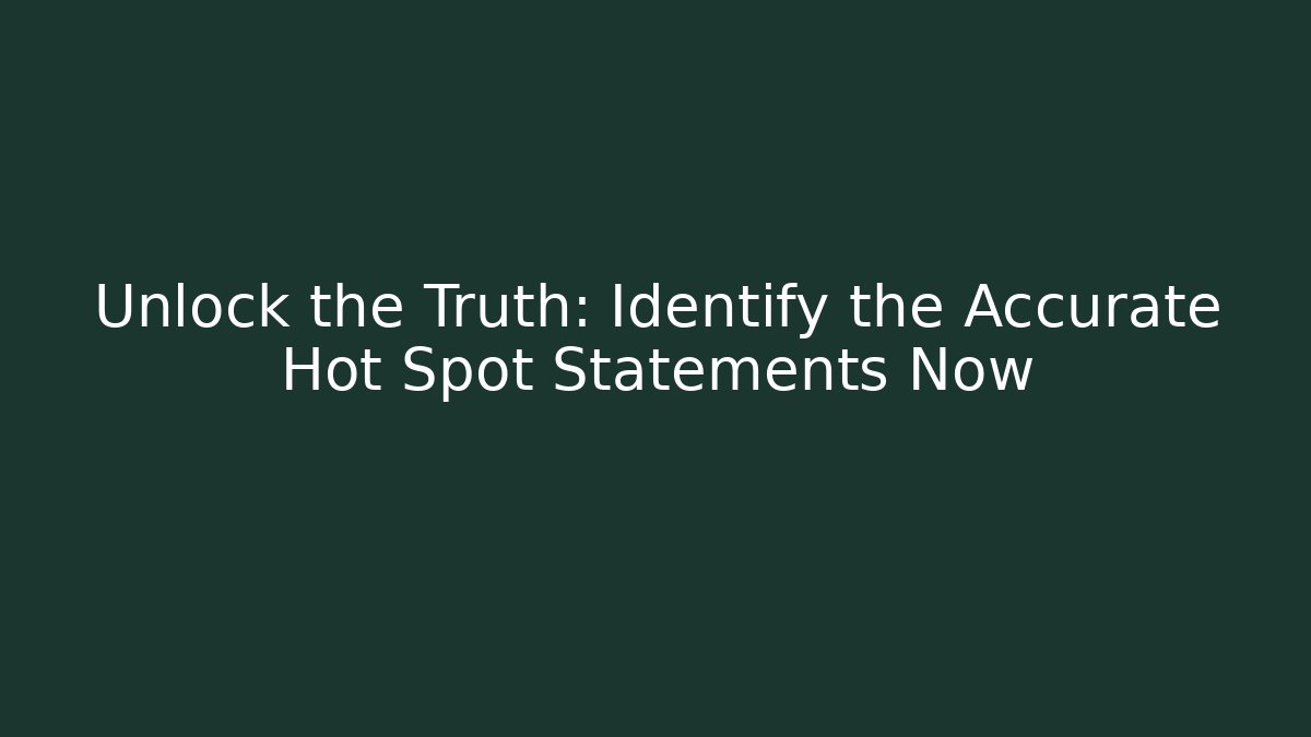 Unlock the Truth: Identify the Accurate Hot Spot Statements Now