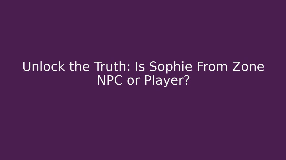 Unlock the Truth: Is Sophie From Zone NPC or Player?