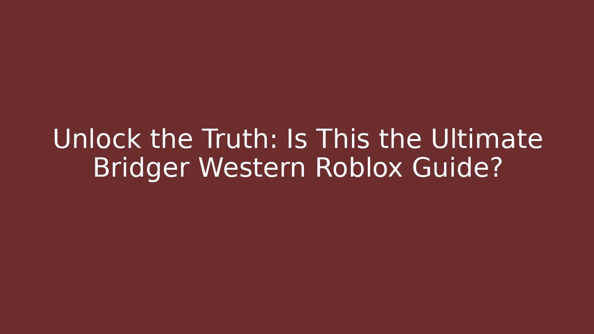 Unlock the Truth: Is This the Ultimate Bridger Western Roblox Guide?