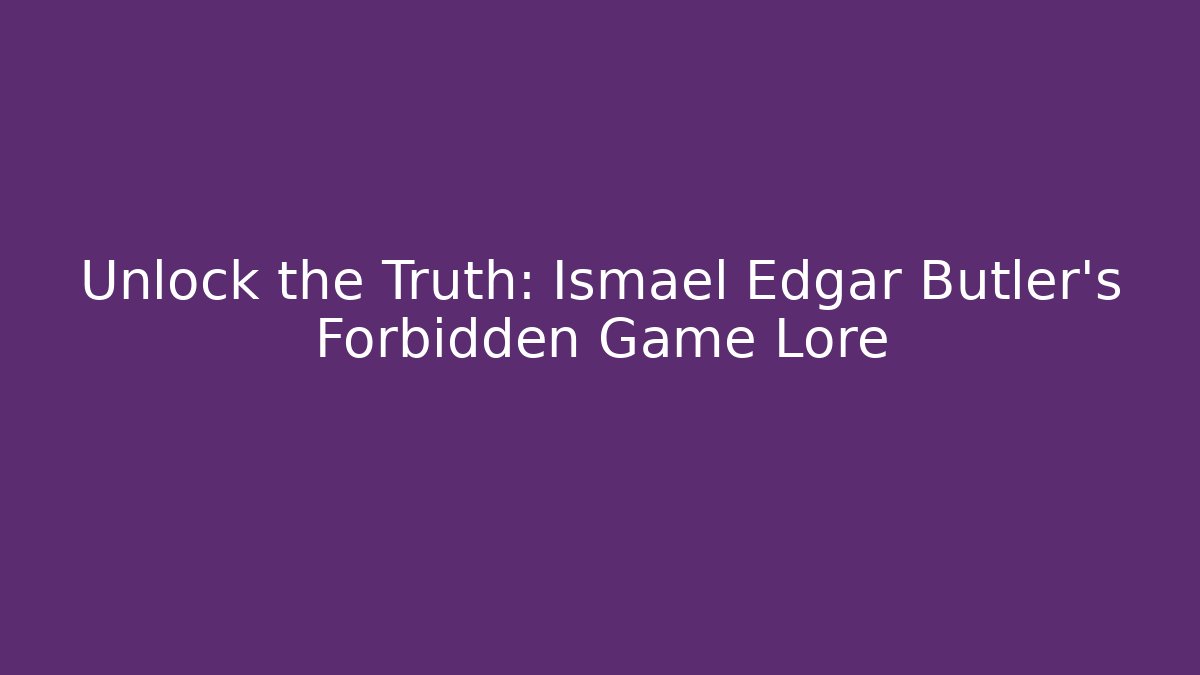 Unlock the Truth: Ismael Edgar Butler's Forbidden Game Lore