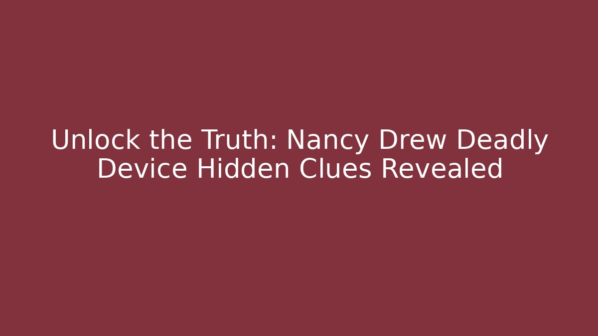 Unlock the Truth: Nancy Drew Deadly Device Hidden Clues Revealed