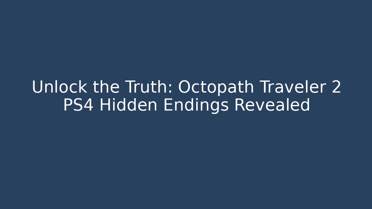 Unlock the Truth: Octopath Traveler 2 PS4 Hidden Endings Revealed