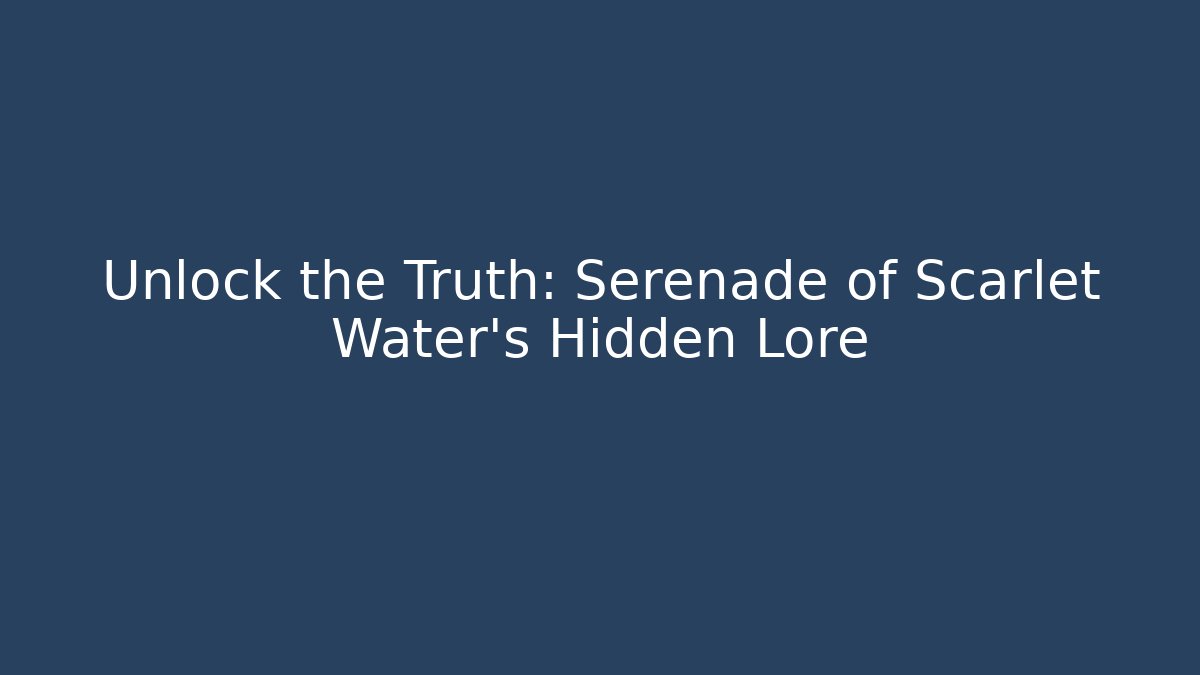 Unlock the Truth: Serenade of Scarlet Water’s Hidden Lore